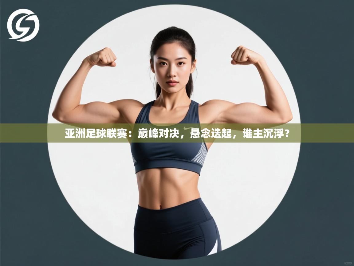 亚洲足球联赛：巅峰对决，悬念迭起，谁主沉浮？  第1张