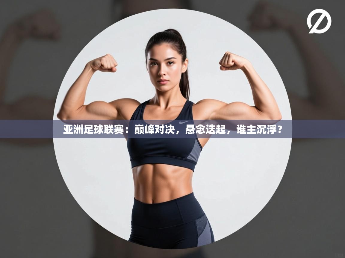 亚洲足球联赛：巅峰对决，悬念迭起，谁主沉浮？  第2张