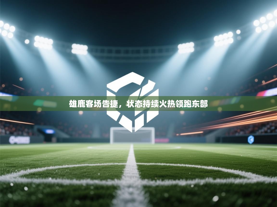 雄鹿客场告捷，状态持续火热领跑东部  第2张