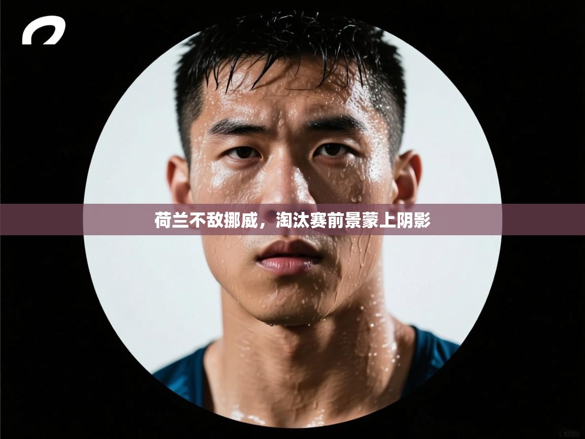 荷兰不敌挪威，淘汰赛前景蒙上阴影  第2张