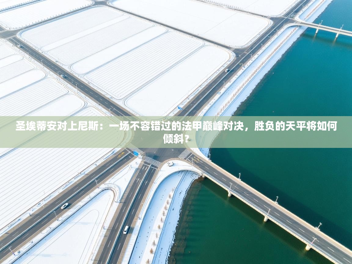 圣埃蒂安对上尼斯：一场不容错过的法甲巅峰对决，胜负的天平将如何倾斜？  第1张