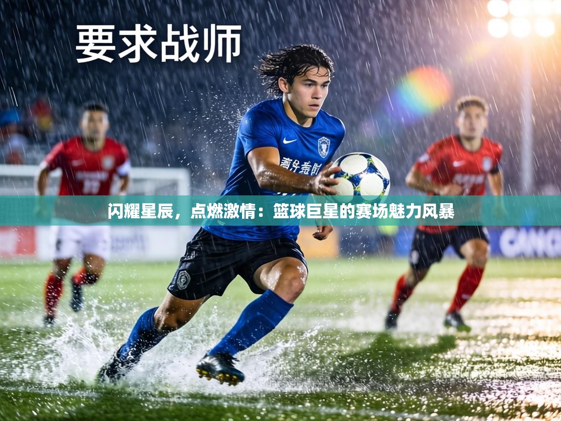 闪耀星辰,点燃激情:篮球巨星的赛场魅力风暴 第2张